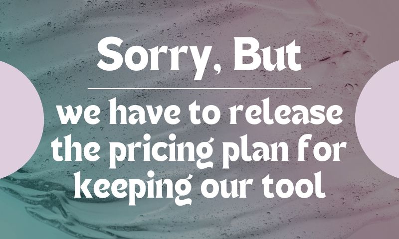 Feel so sorry but we have to release the pricing plan for keeping our tool
