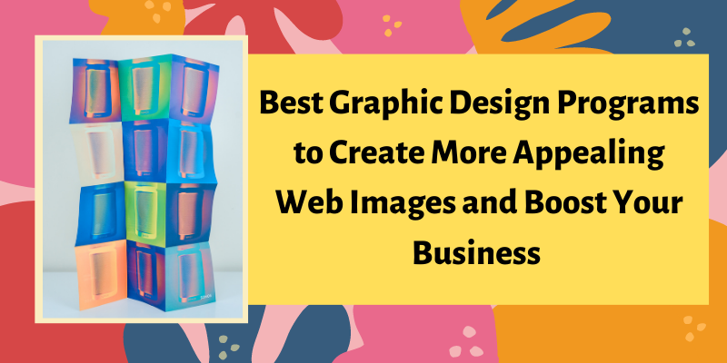 Best Graphic Design Programs to Create More Appealing Web Images and Boost Your Business